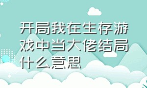 开局我在生存游戏中当大佬结局什么意思