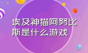 埃及神猫阿努比斯是什么游戏