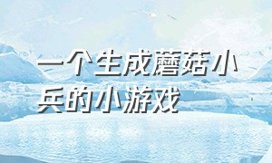 一个生成蘑菇小兵的小游戏