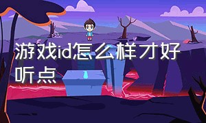 游戏id怎么样才好听点（好听的游戏id高级感）