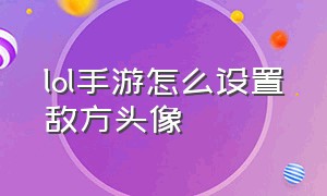 lol手游怎么设置敌方头像