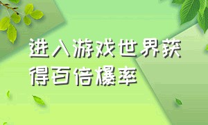 进入游戏世界获得百倍爆率（游戏百倍爆率系统一口气看完）