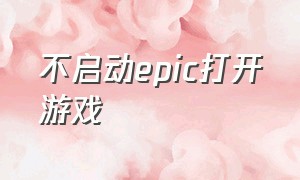 不启动epic打开游戏