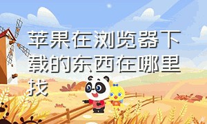 苹果在浏览器下载的东西在哪里找