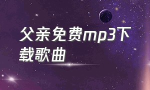 父亲免费mp3下载歌曲