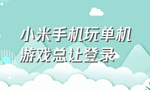 小米手机玩单机游戏总让登录