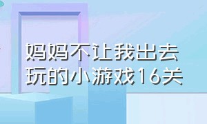 妈妈不让我出去玩的小游戏16关