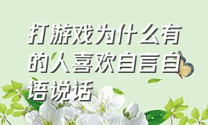 打游戏为什么有的人喜欢自言自语说话