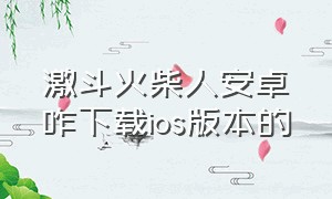 激斗火柴人安卓咋下载ios版本的