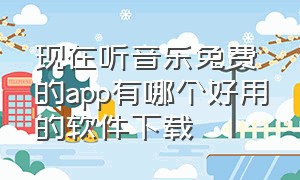 现在听音乐免费的app有哪个好用的软件下载