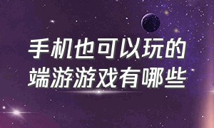 手机也可以玩的端游游戏有哪些