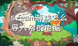 steam游戏怎么导入别的电脑（硬盘里steam游戏怎么导入其他电脑）