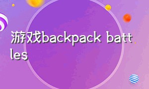 游戏backpack battles（backpack battles暴击流）