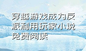 穿越游戏成为反派利用玩家小说免费阅读（少年意外穿越游戏世界小说）