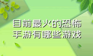 目前最火的恐怖手游有哪些游戏