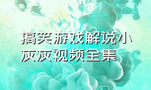 搞笑游戏解说小灰灰视频全集