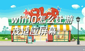 win10怎么让游戏适应屏幕