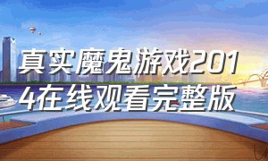 真实魔鬼游戏2014在线观看完整版