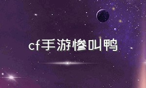 cf手游惨叫鸭（cf手游惨叫鸡获取方法）