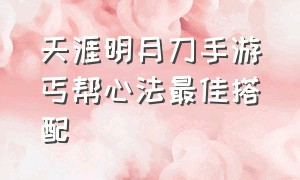 天涯明月刀手游丐帮心法最佳搭配