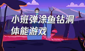 小班弹涂鱼钻洞体能游戏