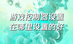 游戏控制器设置在哪里设置的好