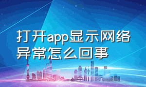 打开app显示网络异常怎么回事