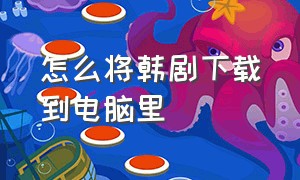 怎么将韩剧下载到电脑里