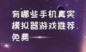 有哪些手机真实模拟器游戏推荐免费