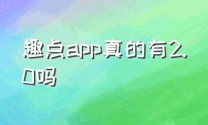 趣点app真的有2.0吗