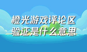 橙光游戏评论区验证是什么意思