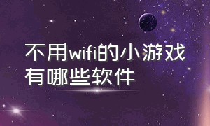 不用wifi的小游戏有哪些软件