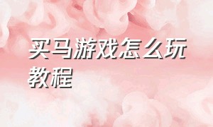 买马游戏怎么玩教程