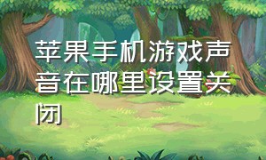 苹果手机游戏声音在哪里设置关闭