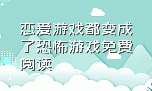 恋爱游戏都变成了恐怖游戏免费阅读