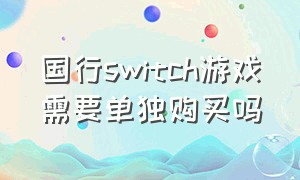 国行switch游戏需要单独购买吗