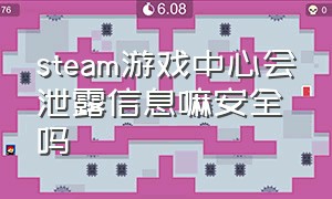 steam游戏中心会泄露信息嘛安全吗