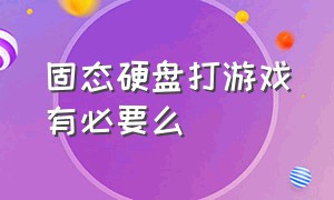 固态硬盘打游戏有必要么（固态移动硬盘玩游戏合适吗）