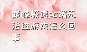 巅峰极速pc端无法进游戏怎么回事