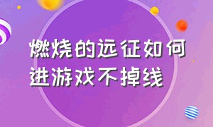 燃烧的远征如何进游戏不掉线（燃烧的远征大脚游戏路径怎么设置）