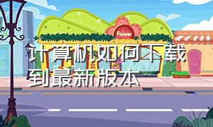 计算机如何下载到最新版本（下载语音计算机最新版本）