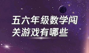 五六年级数学闯关游戏有哪些