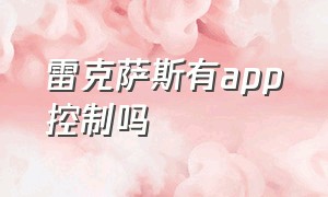 雷克萨斯有app控制吗（雷克萨斯手机互联app怎么用）