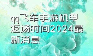 qq飞车手游机甲返场时间2024最新消息（qq飞车手游机甲返场时间2024最新消息是什么）