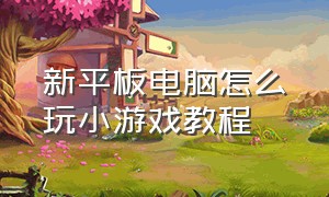 新平板电脑怎么玩小游戏教程