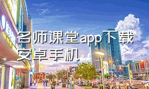 名师课堂app下载安卓手机