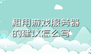 租用游戏服务器的建议怎么写