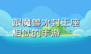 跟魔兽冰封王座相似的手游