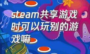 steam共享游戏时可以玩别的游戏嘛