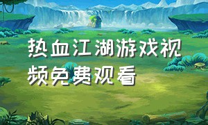 热血江湖游戏视频免费观看